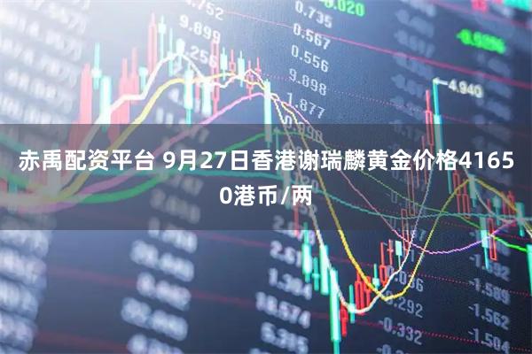 赤禹配资平台 9月27日香港谢瑞麟黄金价格41650港币/两
