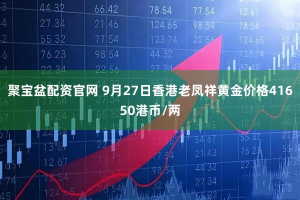 聚宝盆配资官网 9月27日香港老凤祥黄金价格41650港币/两