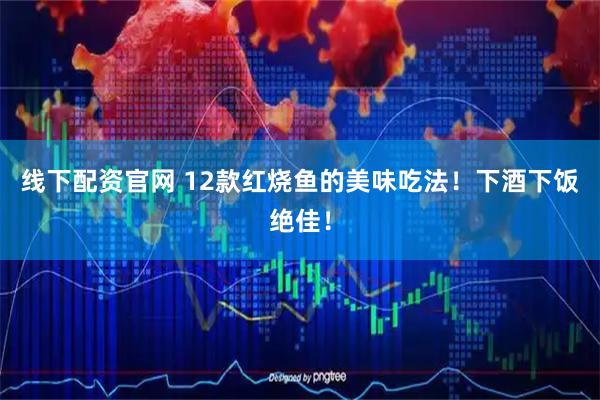 线下配资官网 12款红烧鱼的美味吃法！下酒下饭绝佳！