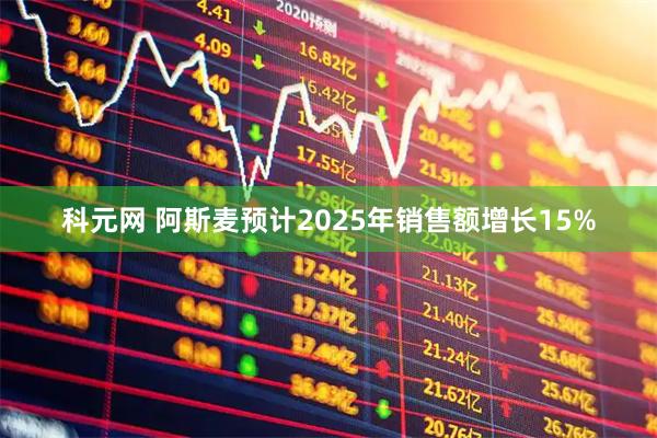 科元网 阿斯麦预计2025年销售额增长15%