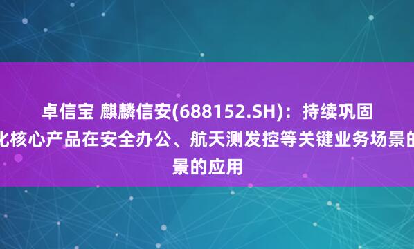 卓信宝 麒麟信安(688152.SH)：持续巩固并强化核心产品在安全办公、航天测发控等关键业务场景的应用