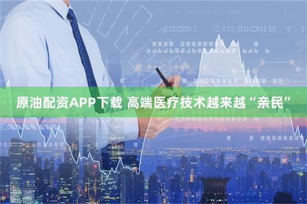 原油配资APP下载 高端医疗技术越来越“亲民”