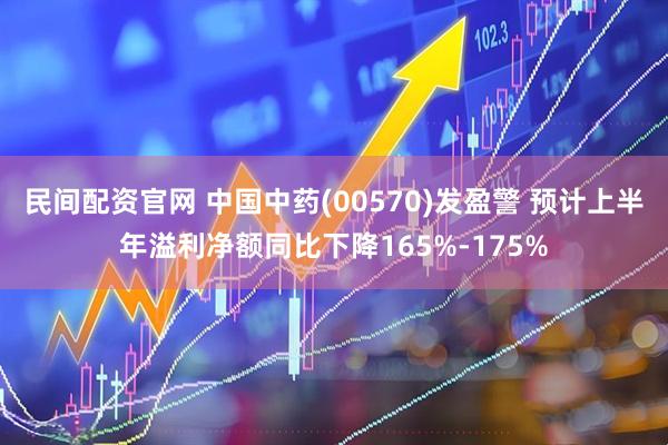 民间配资官网 中国中药(00570)发盈警 预计上半年溢利净额同比下降165%-175%