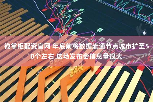 钱掌柜配资官网 年底前将数据流通节点城市扩至50个左右 这场发布会信息量很大