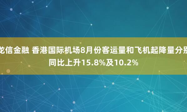 龙信金融 香港国际机场8月份客运量和飞机起降量分别同比上升15.8%及10.2%