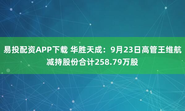 易投配资APP下载 华胜天成：9月23日高管王维航减持股份合计258.79万股