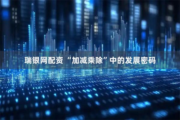 瑞银网配资 “加减乘除”中的发展密码