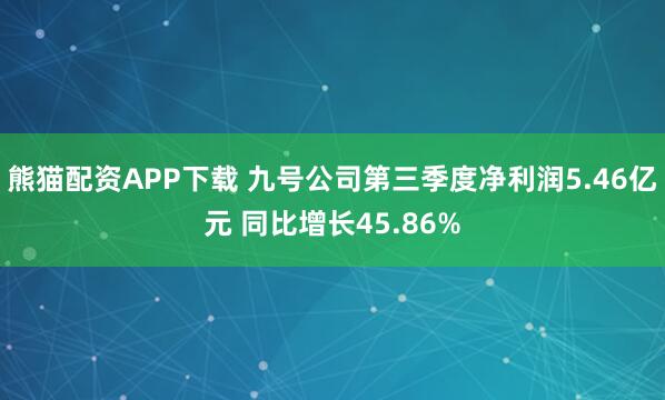 熊猫配资APP下载 九号公司第三季度净利润5.46亿元 同比增长45.86%