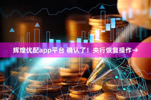 辉煌优配app平台 确认了！央行恢复操作→