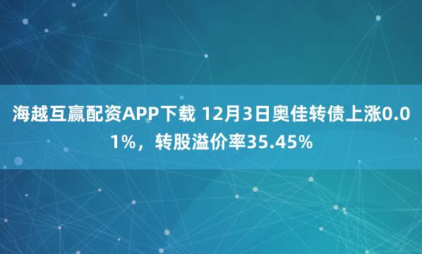 海越互赢配资APP下载 12月3日奥佳转债上涨0.01%，转股溢价率35.45%