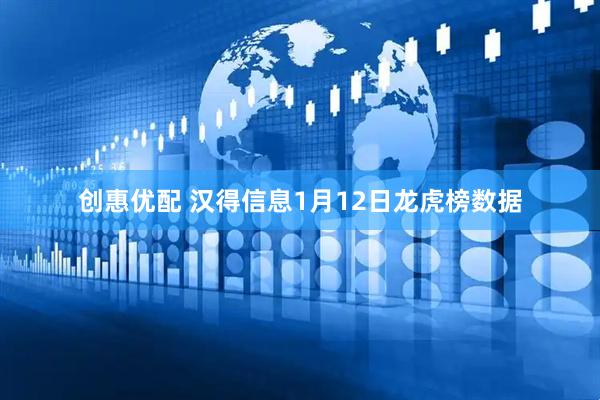 创惠优配 汉得信息1月12日龙虎榜数据