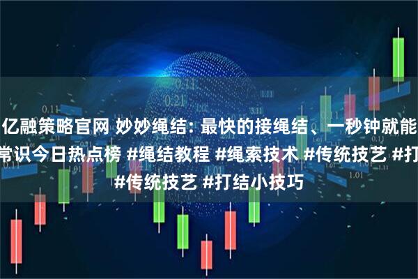 亿融策略官网 妙妙绳结: 最快的接绳结、一秒钟就能搞定 #小常识今日热点榜 #绳结教程 #绳索技术 #传统技艺 #打结小技巧