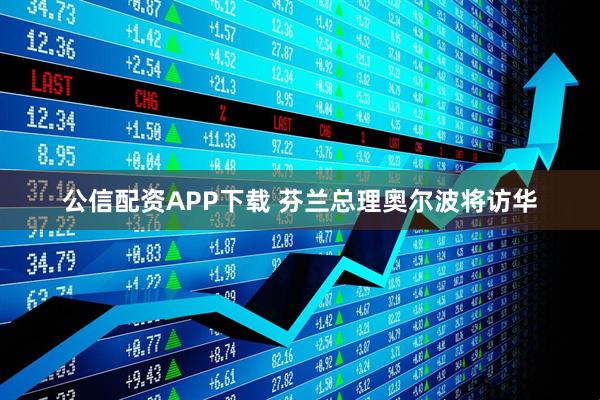 公信配资APP下载 芬兰总理奥尔波将访华