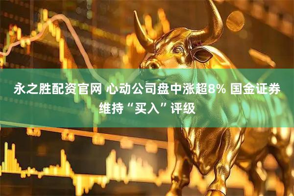 永之胜配资官网 心动公司盘中涨超8% 国金证券维持“买入”评级