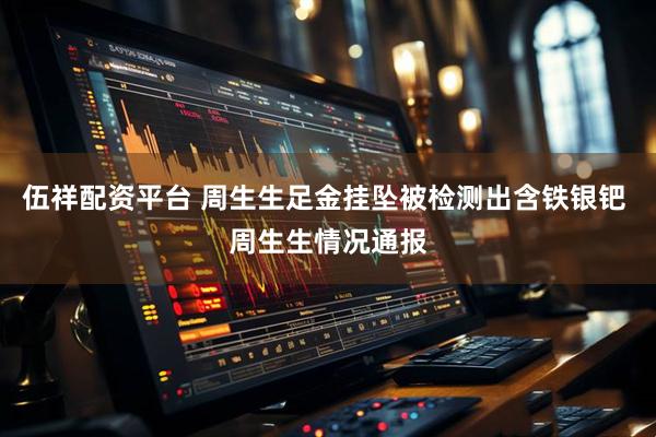 伍祥配资平台 周生生足金挂坠被检测出含铁银钯 周生生情况通报