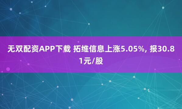 无双配资APP下载 拓维信息上涨5.05%, 报30.81元/股