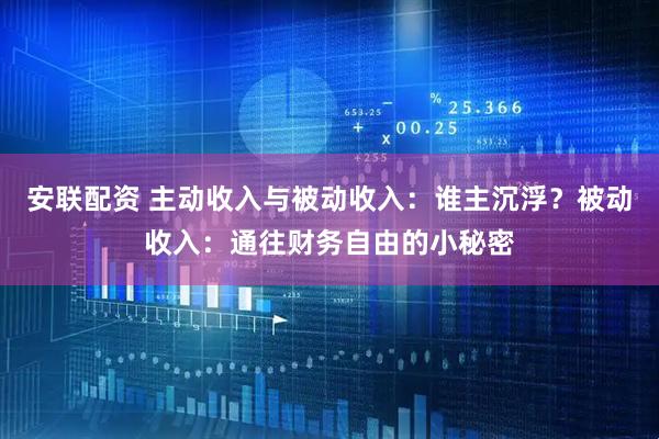 安联配资 主动收入与被动收入：谁主沉浮？被动收入：通往财务自由的小秘密