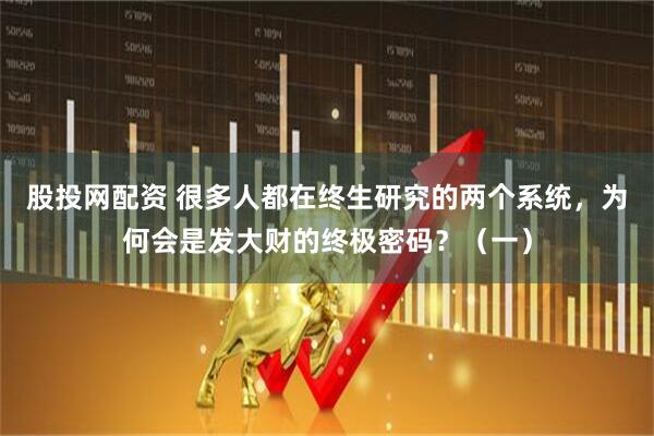 股投网配资 很多人都在终生研究的两个系统，为何会是发大财的终极密码？（一）