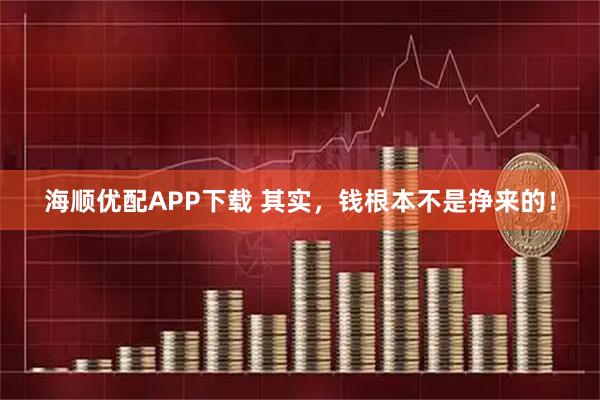海顺优配APP下载 其实，钱根本不是挣来的！