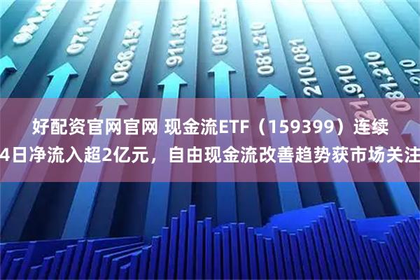 好配资官网官网 现金流ETF（159399）连续4日净流入超2亿元，自由现金流改善趋势获市场关注