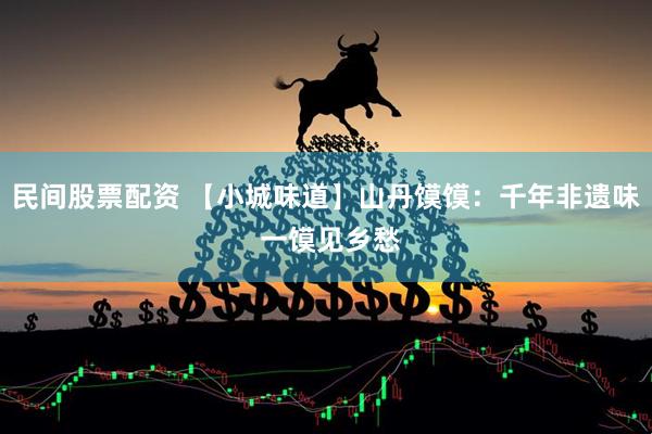 民间股票配资 【小城味道】山丹馍馍：千年非遗味 一馍见乡愁